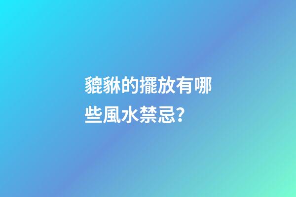 貔貅的擺放有哪些風水禁忌？