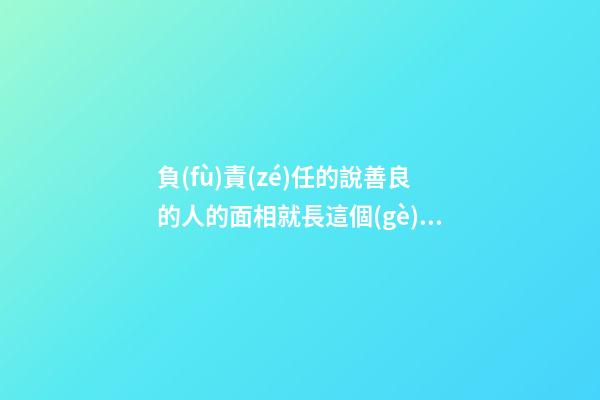 負(fù)責(zé)任的說善良的人的面相就長這個(gè)樣子