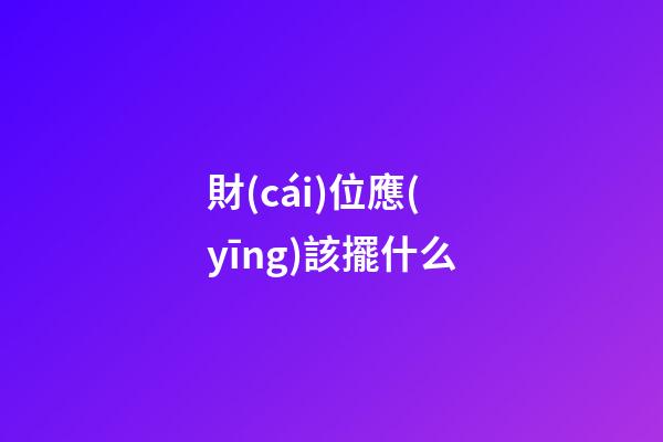 財(cái)位應(yīng)該擺什么