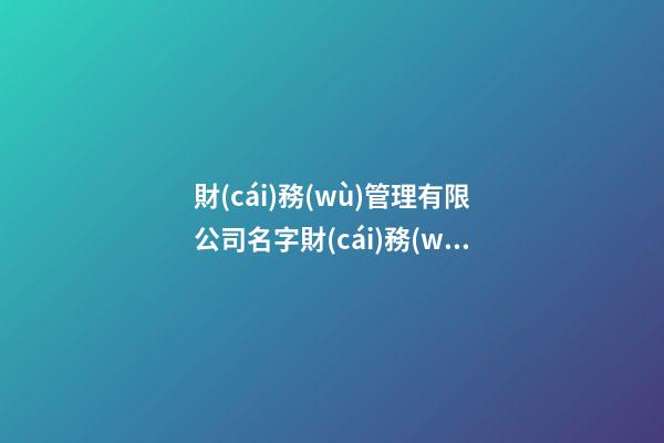 財(cái)務(wù)管理有限公司名字財(cái)務(wù)公司名稱參考二篇-第1張-公司起名-玄機(jī)派