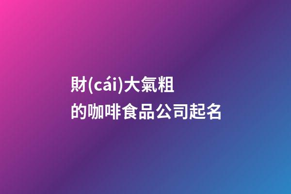 財(cái)大氣粗的咖啡食品公司起名