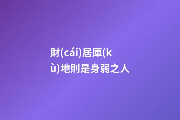 財(cái)居庫(kù)地則是身弱之人