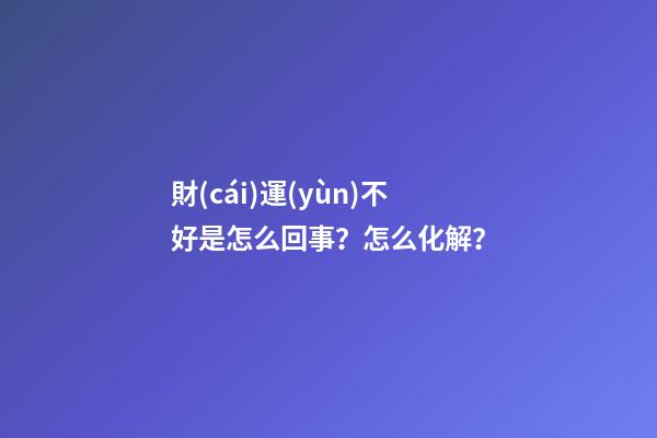 財(cái)運(yùn)不好是怎么回事？怎么化解？