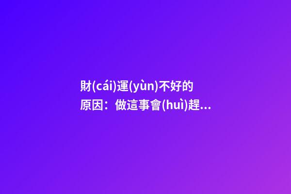 財(cái)運(yùn)不好的原因：做這事會(huì)趕走財(cái)神！