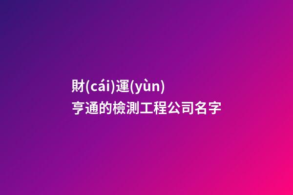 財(cái)運(yùn)亨通的檢測工程公司名字-第1張-公司起名-玄機(jī)派