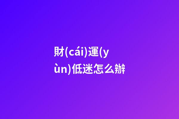 財(cái)運(yùn)低迷怎么辦