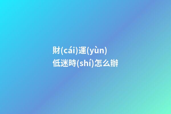財(cái)運(yùn)低迷時(shí)怎么辦