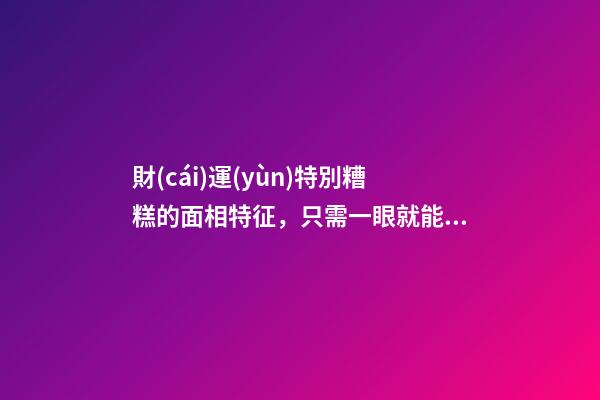 財(cái)運(yùn)特別糟糕的面相特征，只需一眼就能看出