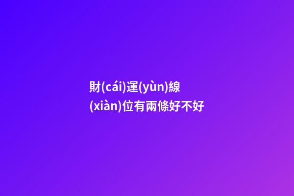 財(cái)運(yùn)線(xiàn)位有兩條好不好