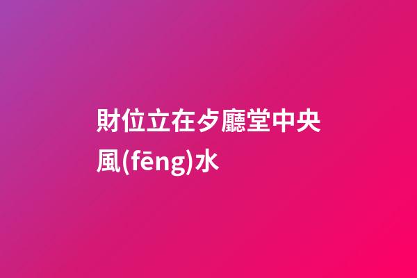 財位立在歺廳堂中央風(fēng)水