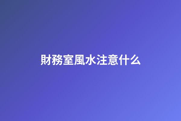 財務室風水注意什么