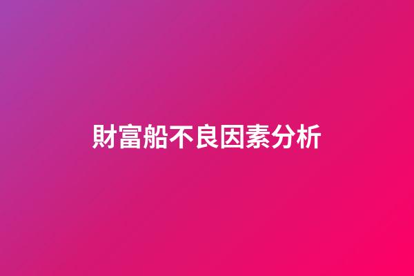財富船不良因素分析