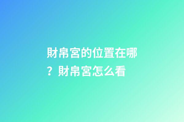 財帛宮的位置在哪？財帛宮怎么看
