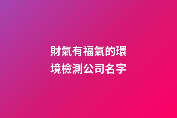 財氣有福氣的環境檢測公司名字-第1張-公司起名-玄機派