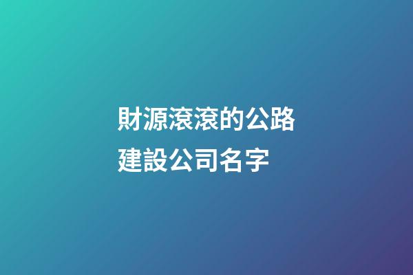 財源滾滾的公路建設公司名字-第1張-公司起名-玄機派