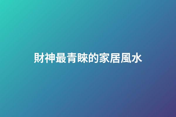 財神最青睞的家居風水