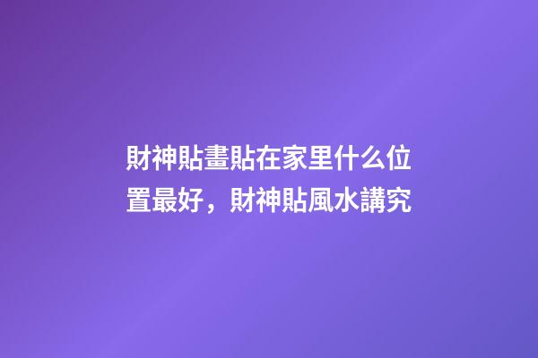 財神貼畫貼在家里什么位置最好，財神貼風水講究