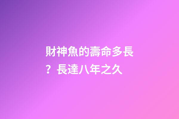 財神魚的壽命多長？長達八年之久