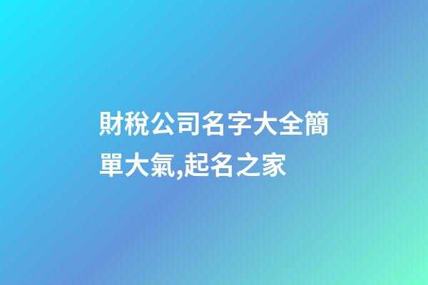 財稅公司名字大全簡單大氣,起名之家-第1張-公司起名-玄機派