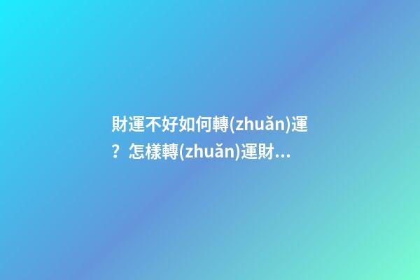 財運不好如何轉(zhuǎn)運？怎樣轉(zhuǎn)運財運才會順