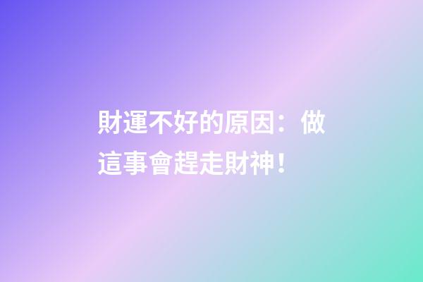 財運不好的原因：做這事會趕走財神！