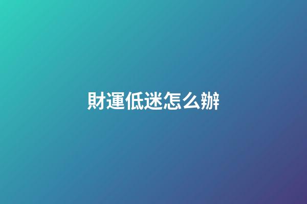 財運低迷怎么辦