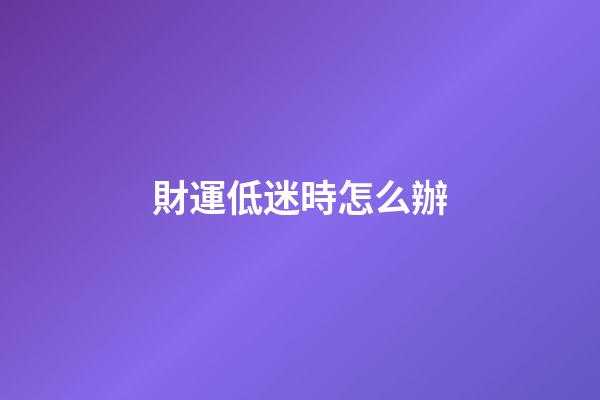財運低迷時怎么辦