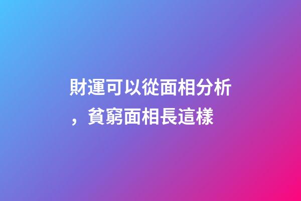 財運可以從面相分析，貧窮面相長這樣
