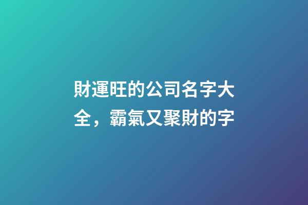 財運旺的公司名字大全，霸氣又聚財的字