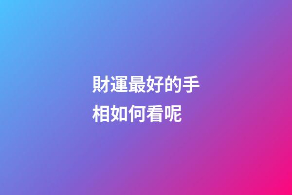 財運最好的手相如何看呢