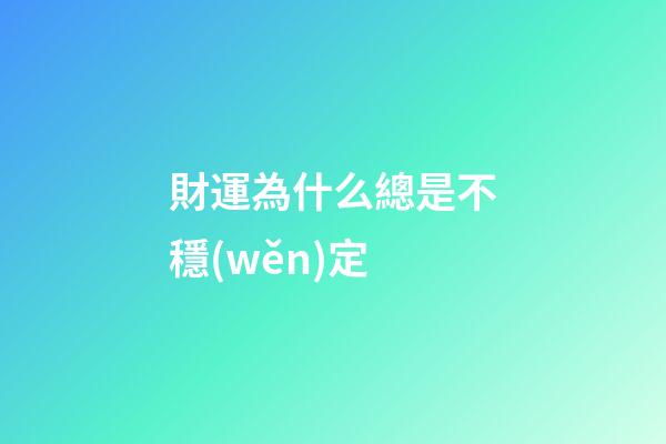 財運為什么總是不穩(wěn)定