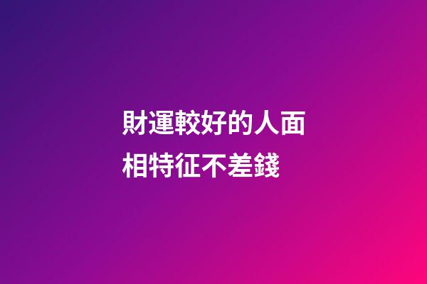 財運較好的人面相特征不差錢