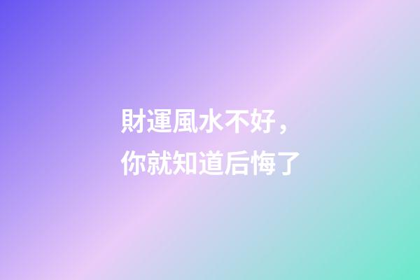 財運風水不好，你就知道后悔了