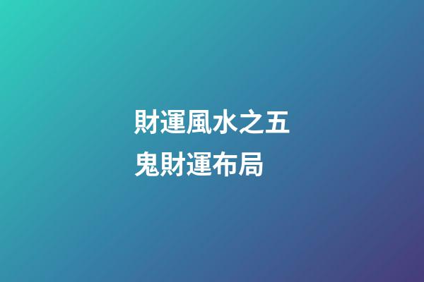 財運風水之五鬼財運布局