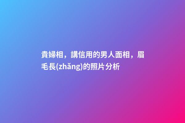 貴婦相，講信用的男人面相，眉毛長(zhǎng)的照片分析
