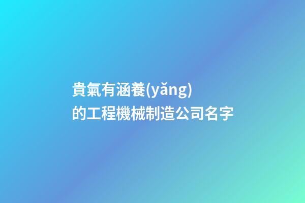 貴氣有涵養(yǎng)的工程機械制造公司名字-第1張-公司起名-玄機派