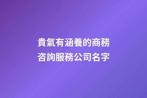 貴氣有涵養的商務咨詢服務公司名字-第1張-公司起名-玄機派