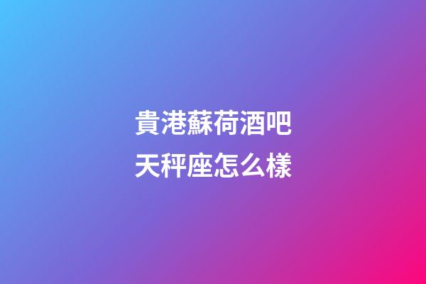貴港蘇荷酒吧天秤座怎么樣