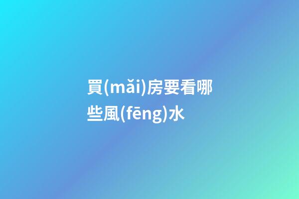 買(mǎi)房要看哪些風(fēng)水