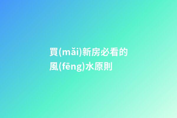 買(mǎi)新房必看的風(fēng)水原則