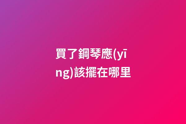 買了鋼琴應(yīng)該擺在哪里