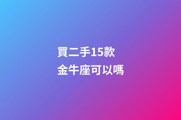 買二手15款金牛座可以嗎-第1張-星座運勢-玄機派