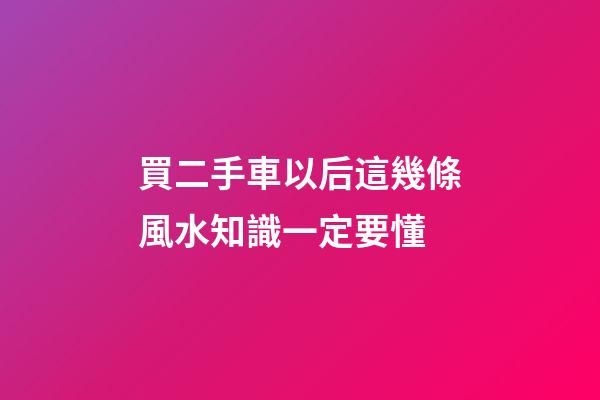 買二手車以后這幾條風水知識一定要懂