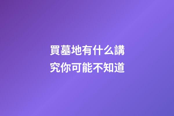 買墓地有什么講究你可能不知道