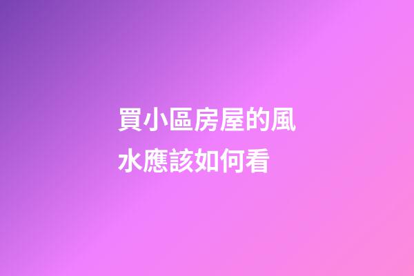 買小區房屋的風水應該如何看