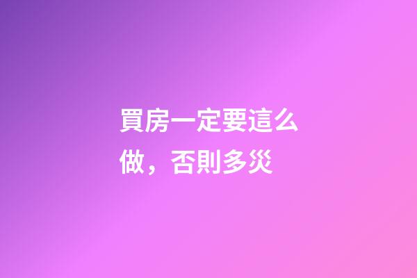 買房一定要這么做，否則多災
