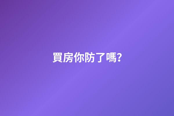 買房你防了嗎？