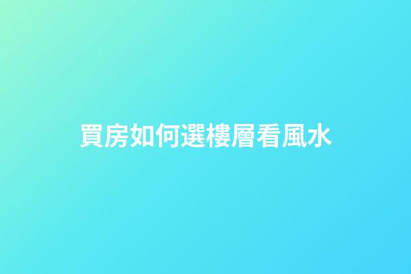 買房如何選樓層看風水
