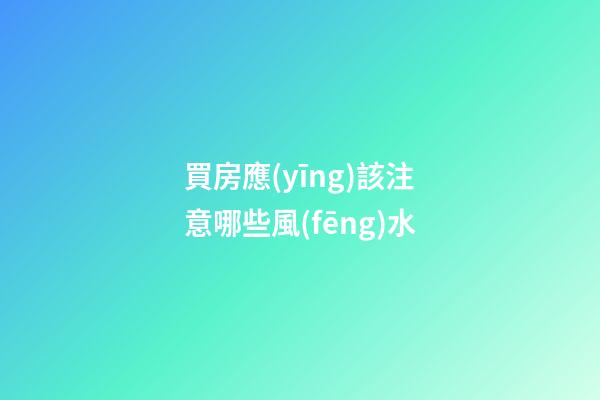 買房應(yīng)該注意哪些風(fēng)水