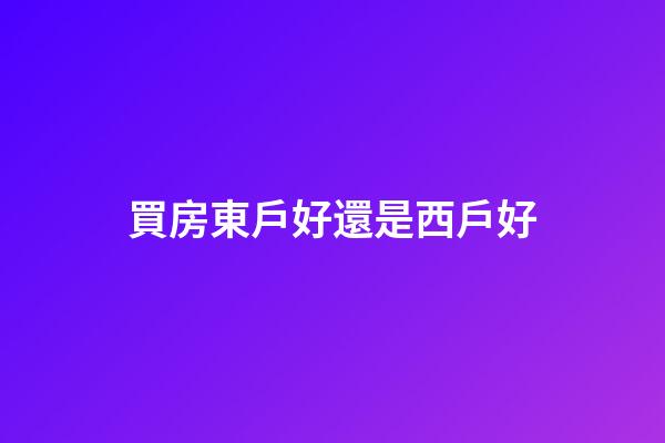 買房東戶好還是西戶好